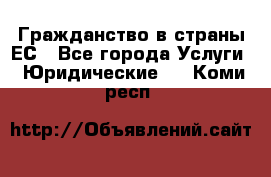 Гражданство в страны ЕС - Все города Услуги » Юридические   . Коми респ.